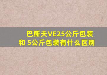 巴斯夫VE25公斤包装 和 5公斤包装有什么区别